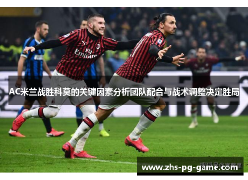 AC米兰战胜科莫的关键因素分析团队配合与战术调整决定胜局 AC米兰战胜科莫的关键因素分析团队配合与战术调整决定胜局