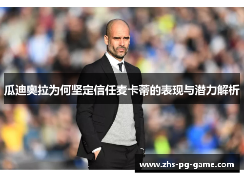 瓜迪奥拉为何坚定信任麦卡蒂的表现与潜力解析