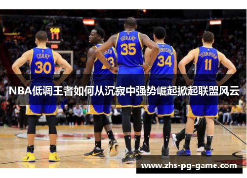 NBA低调王者如何从沉寂中强势崛起掀起联盟风云