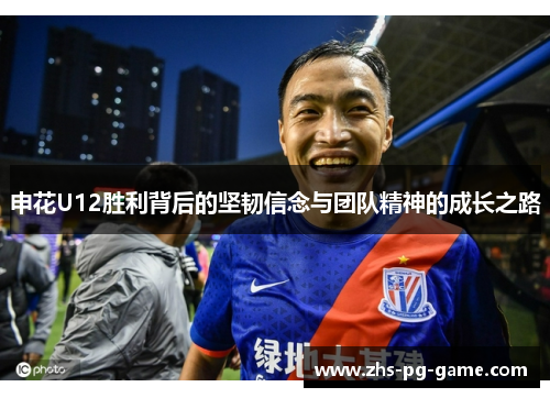 申花U12胜利背后的坚韧信念与团队精神的成长之路 申花U12胜利背后的坚韧信念与团队精神的成长之路