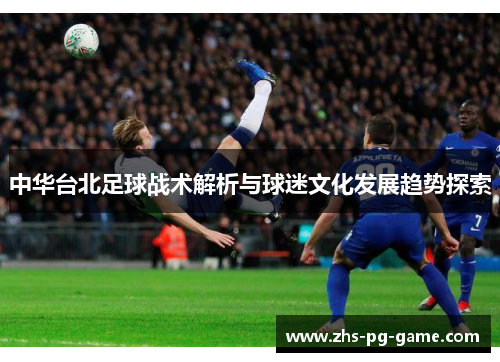 中华台北足球战术解析与球迷文化发展趋势探索 中华台北足球战术解析与球迷文化发展趋势探索