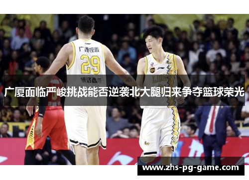 广厦面临严峻挑战能否逆袭北大腿归来争夺篮球荣光 广厦面临严峻挑战能否逆袭北大腿归来争夺篮球荣光