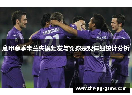 意甲赛季米兰失误频发与罚球表现详细统计分析