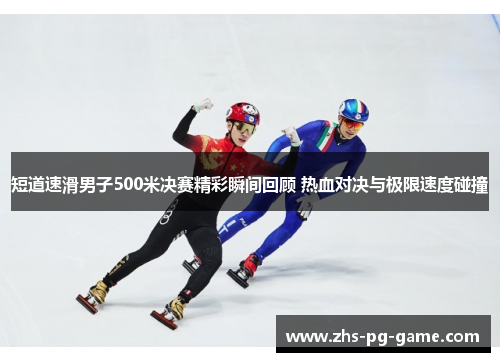 短道速滑男子500米决赛精彩瞬间回顾 热血对决与极限速度碰撞 短道速滑男子500米决赛精彩瞬间回顾 热血对决与极限速度碰撞