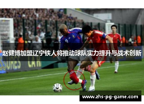 赵健博加盟辽宁铁人将推动球队实力提升与战术创新