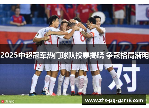 2025中超冠军热门球队投票揭晓 争冠格局渐明