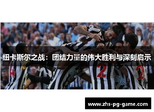 纽卡斯尔之战:团结力量的伟大胜利与深刻启示 纽卡斯尔之战:团结力量的伟大胜利与深刻启示