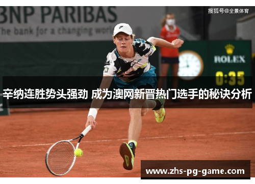 辛纳连胜势头强劲 成为澳网新晋热门选手的秘诀分析 辛纳连胜势头强劲 成为澳网新晋热门选手的秘诀分析