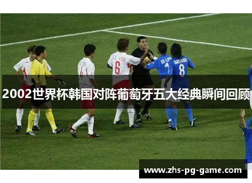 2002世界杯韩国对阵葡萄牙五大经典瞬间回顾 2002世界杯韩国对阵葡萄牙五大经典瞬间回顾