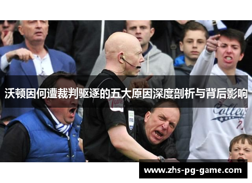 沃顿因何遭裁判驱逐的五大原因深度剖析与背后影响