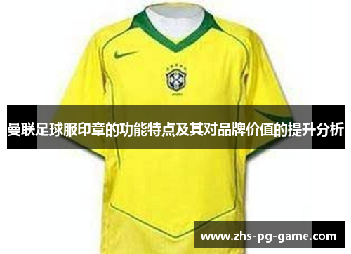 曼联足球服印章的功能特点及其对品牌价值的提升分析