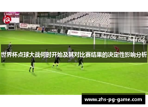 世界杯点球大战何时开始及其对比赛结果的决定性影响分析 世界杯点球大战何时开始及其对比赛结果的决定性影响分析