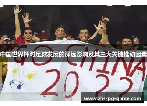 中国世界杯对足球发展的深远影响及其三大关键推动因素