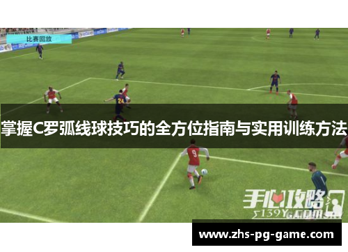 掌握C罗弧线球技巧的全方位指南与实用训练方法