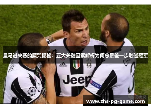 皇马进决赛的魔咒揭秘：五大关键因素解析为何总是差一步触碰冠军