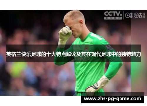 英格兰快乐足球的十大特点解读及其在现代足球中的独特魅力