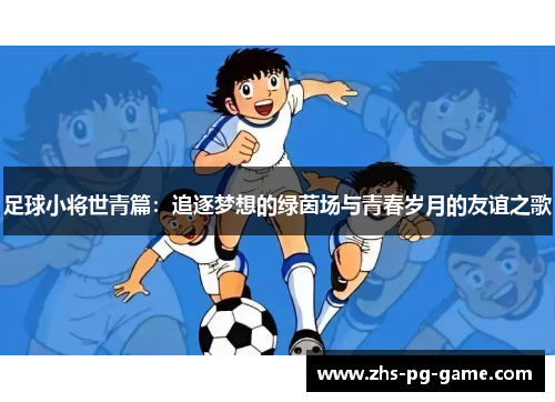 足球小将世青篇：追逐梦想的绿茵场与青春岁月的友谊之歌