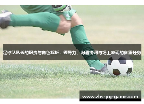 足球队队长的职责与角色解析:领导力、沟通协调与场上表现的多重任务 足球队队长的职责与角色解析:领导力、沟通协调与场上表现的多重任务