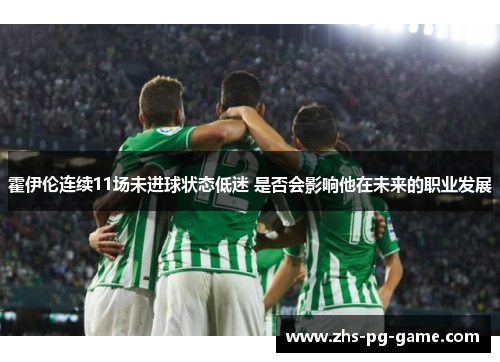 霍伊伦连续11场未进球状态低迷 是否会影响他在未来的职业发展