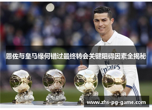 恩佐与皇马缘何错过最终转会关键阻碍因素全揭秘 恩佐与皇马缘何错过最终转会关键阻碍因素全揭秘