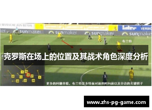 克罗斯在场上的位置及其战术角色深度分析