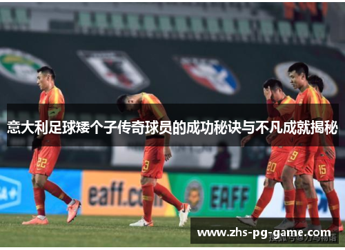 意大利足球矮个子传奇球员的成功秘诀与不凡成就揭秘