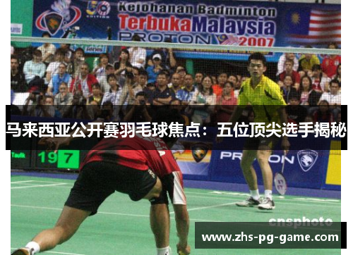 马来西亚公开赛羽毛球焦点：五位顶尖选手揭秘
