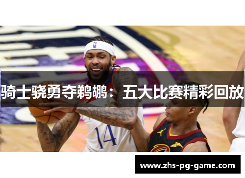 骑士骁勇夺鹈鹕:五大比赛精彩回放 骑士骁勇夺鹈鹕:五大比赛精彩回放