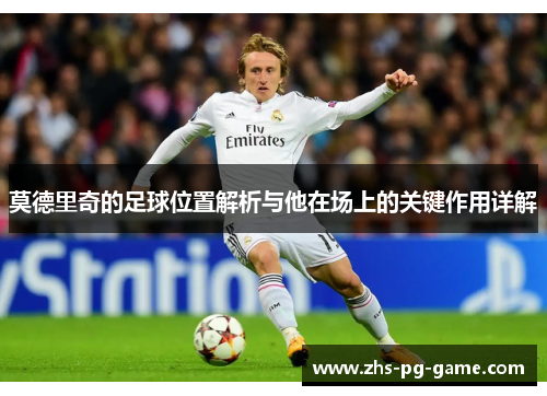 莫德里奇的足球位置解析与他在场上的关键作用详解