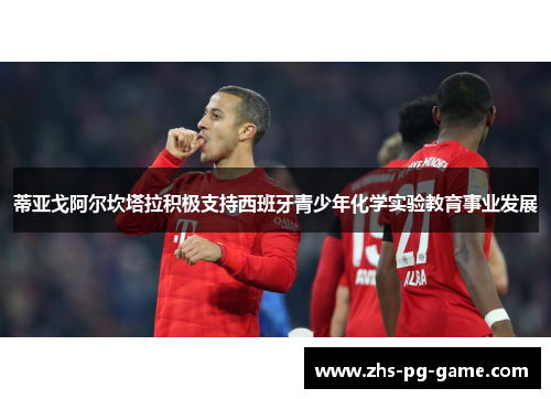 蒂亚戈阿尔坎塔拉积极支持西班牙青少年化学实验教育事业发展 蒂亚戈阿尔坎塔拉积极支持西班牙青少年化学实验教育事业发展