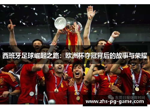 西班牙足球崛起之路：欧洲杯夺冠背后的故事与荣耀