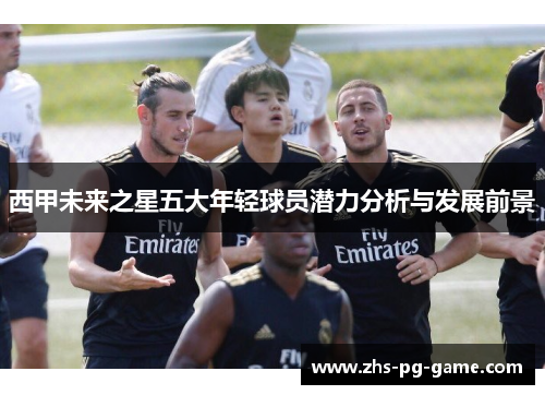 西甲未来之星五大年轻球员潜力分析与发展前景