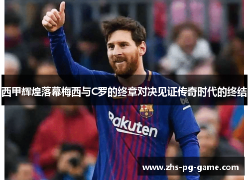 西甲辉煌落幕梅西与C罗的终章对决见证传奇时代的终结