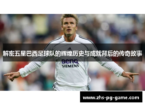 解密五星巴西足球队的辉煌历史与成就背后的传奇故事