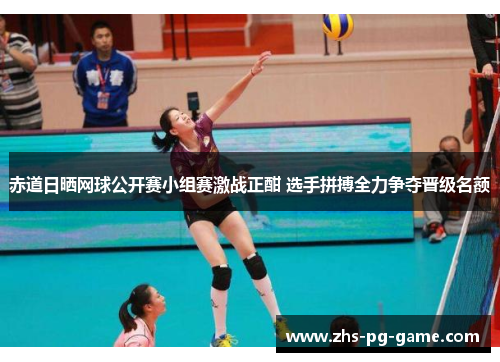 赤道日晒网球公开赛小组赛激战正酣 选手拼搏全力争夺晋级名额