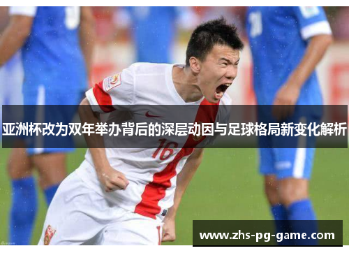 亚洲杯改为双年举办背后的深层动因与足球格局新变化解析