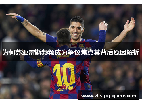 为何苏亚雷斯频频成为争议焦点其背后原因解析