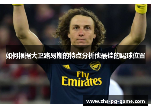 如何根据大卫路易斯的特点分析他最佳的踢球位置