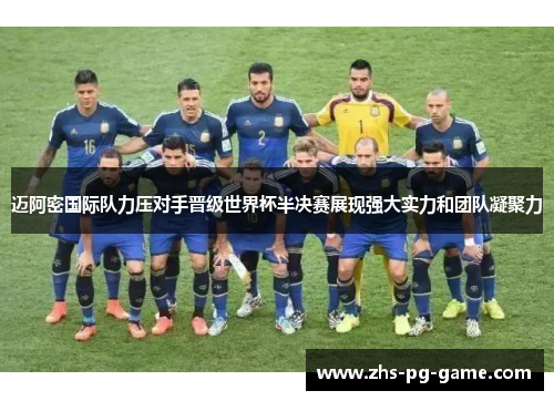 迈阿密国际队力压对手晋级世界杯半决赛展现强大实力和团队凝聚力
