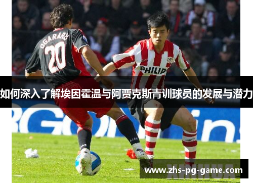 如何深入了解埃因霍温与阿贾克斯青训球员的发展与潜力
