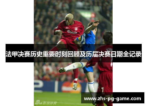 法甲决赛历史重要时刻回顾及历届决赛日期全记录