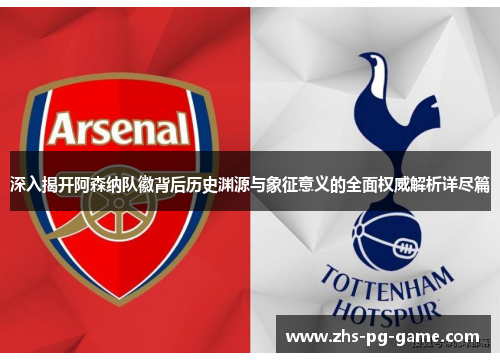 深入揭开阿森纳队徽背后历史渊源与象征意义的全面权威解析详尽篇
