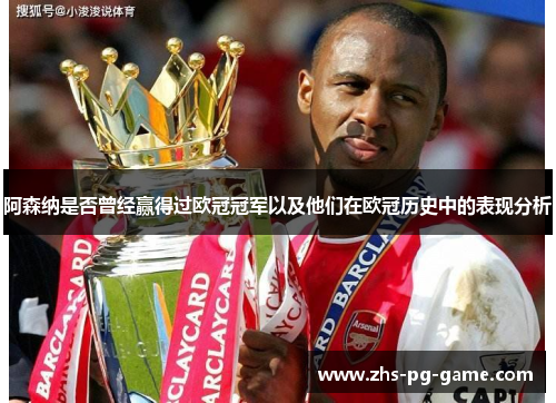 阿森纳是否曾经赢得过欧冠冠军以及他们在欧冠历史中的表现分析
