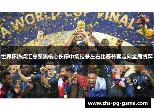 世界杯热点汇总聚焦核心伤停中场绞杀左右比赛节奏走向全局博弈