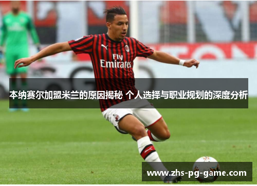 本纳赛尔加盟米兰的原因揭秘 个人选择与职业规划的深度分析