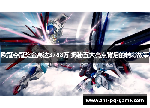 欧冠夺冠奖金高达3788万 揭秘五大亮点背后的精彩故事
