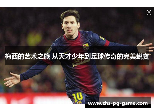 梅西的艺术之旅 从天才少年到足球传奇的完美蜕变 梅西的艺术之旅 从天才少年到足球传奇的完美蜕变