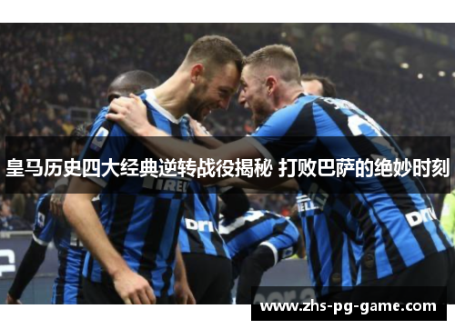 皇马历史四大经典逆转战役揭秘 打败巴萨的绝妙时刻 皇马历史四大经典逆转战役揭秘 打败巴萨的绝妙时刻