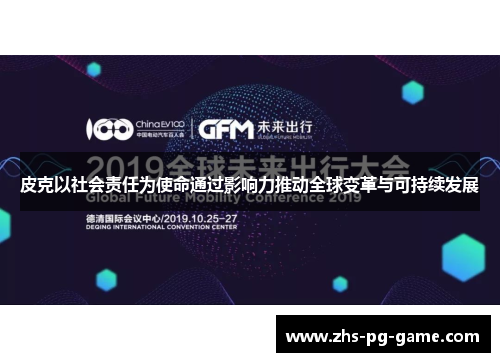 皮克以社会责任为使命通过影响力推动全球变革与可持续发展 皮克以社会责任为使命通过影响力推动全球变革与可持续发展
